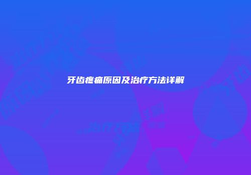 牙齿疼痛原因及治疗方法详解