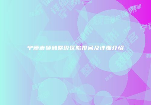 宁德市颏部整形医院排名及详细介绍