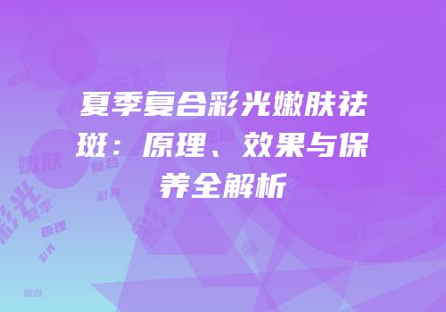 夏季复合彩光嫩肤祛斑：原理、效果与保养全解析