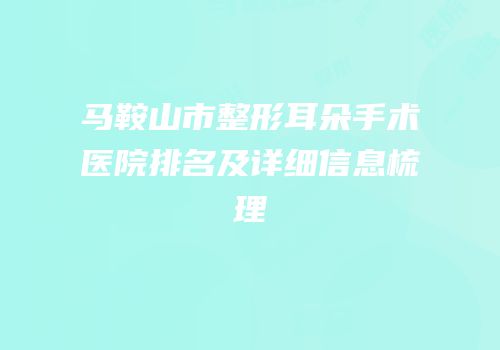 马鞍山市整形耳朵手术医院排名及详细信息梳理