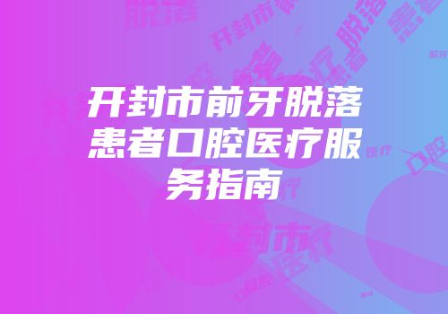 开封市前牙脱落患者口腔医疗服务指南