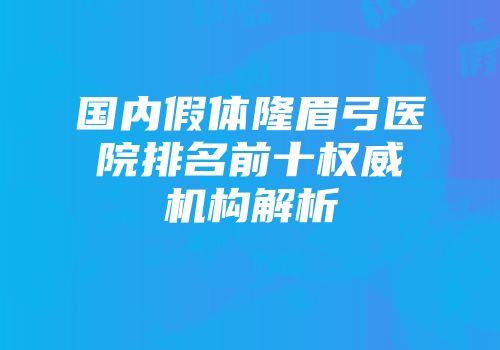 国内假体隆眉弓医院排名前十权威机构解析