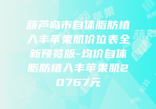 葫芦岛市自体脂肪植入丰苹果肌价位表全新预览版-均价自体脂肪植入丰苹果肌20767元