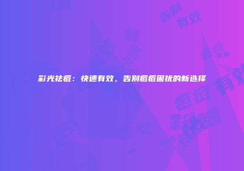 彩光祛痘：快速有效，告别痘痘困扰的新选择
