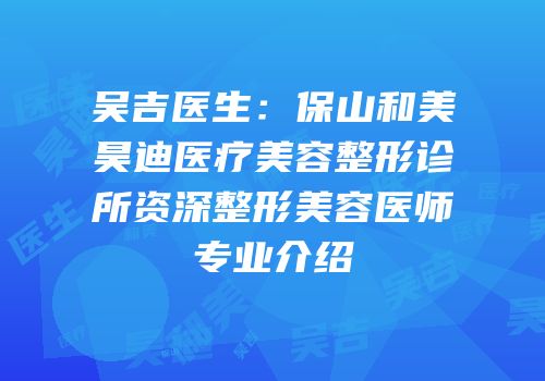 吴吉医生：保山和美昊迪医疗美容整形诊所资深整形美容医师专业介绍