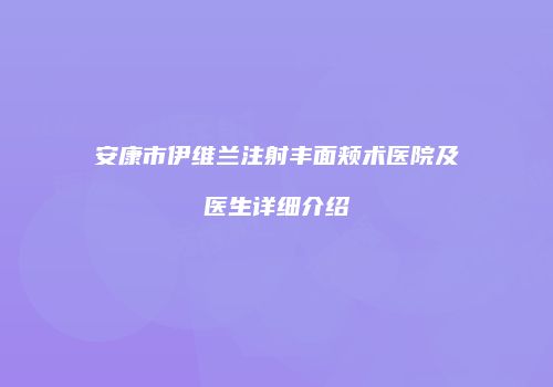 安康市伊维兰注射丰面颊术医院及医生详细介绍