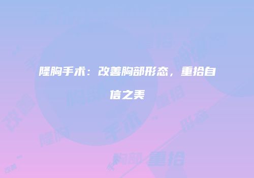隆胸手术：改善胸部形态，重拾自信之美