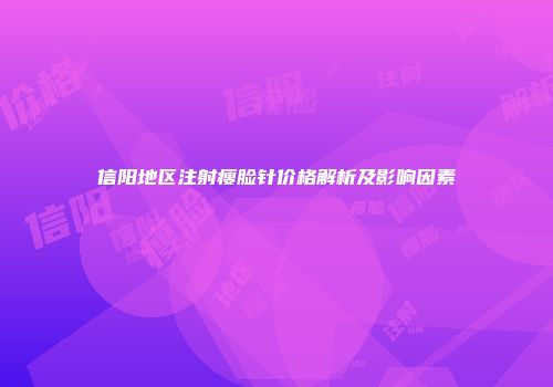 信阳地区注射瘦脸针价格解析及影响因素