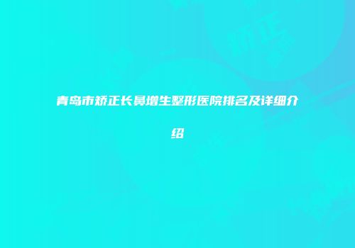 青岛市矫正长鼻增生整形医院排名及详细介绍