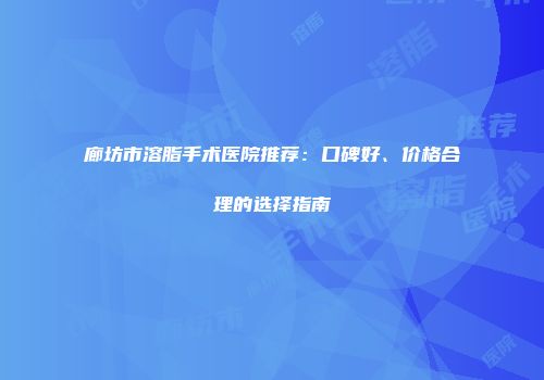 廊坊市溶脂手术医院推荐：口碑好、价格合理的选择指南