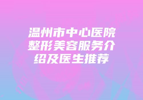 温州市中心医院整形美容服务介绍及医生推荐