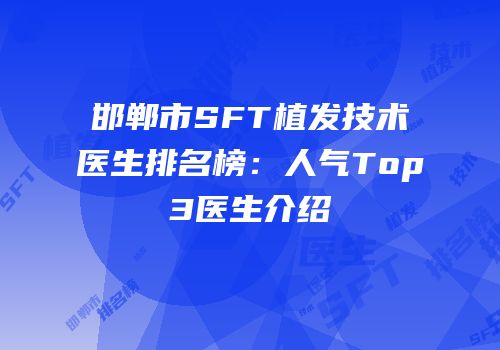 邯郸市SFT植发技术医生排名榜：人气Top3医生介绍