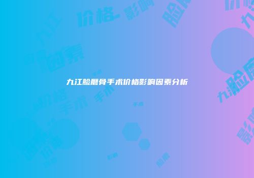 九江脸磨骨手术价格影响因素分析