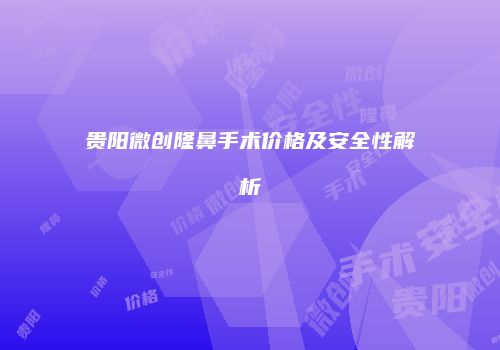 贵阳微创隆鼻手术价格及安全性解析