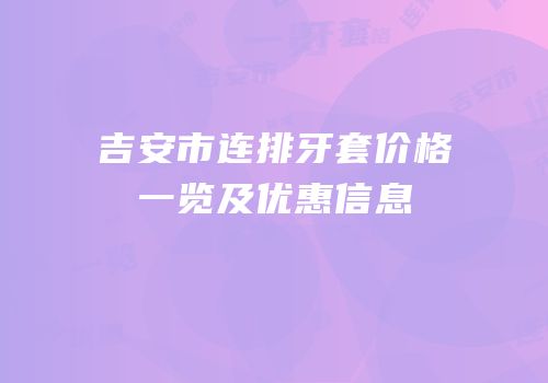 吉安市连排牙套价格一览及优惠信息