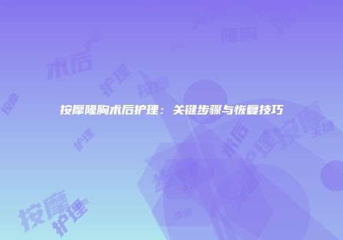 按摩隆胸术后护理：关键步骤与恢复技巧