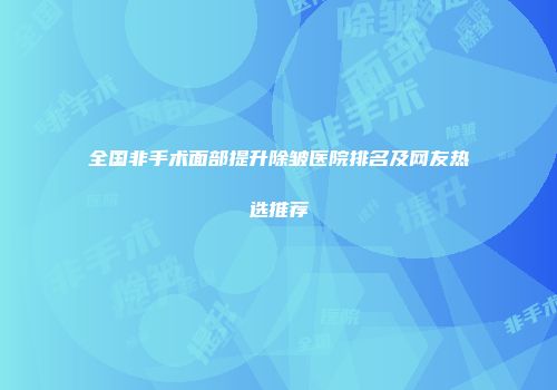 全国非手术面部提升除皱医院排名及网友热选推荐