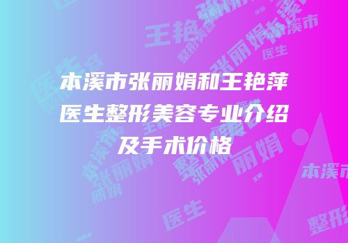 本溪市张丽娟和王艳萍医生整形美容专业介绍及手术价格
