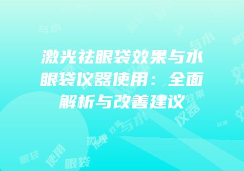激光祛眼袋效果与水眼袋仪器使用：全面解析与改善建议