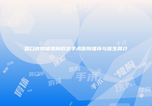 营口市假体隆胸取出手术医院推荐与医生简介
