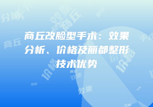 商丘改脸型手术：效果分析、价格及丽都整形技术优势