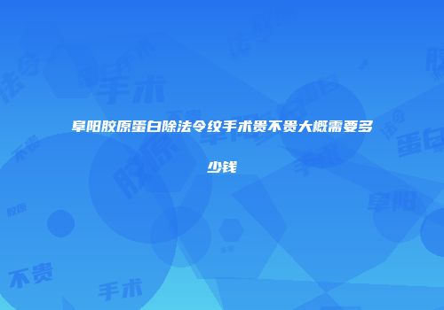 阜阳胶原蛋白除法令纹手术贵不贵大概需要多少钱