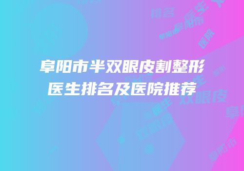 阜阳市半双眼皮割整形医生排名及医院推荐