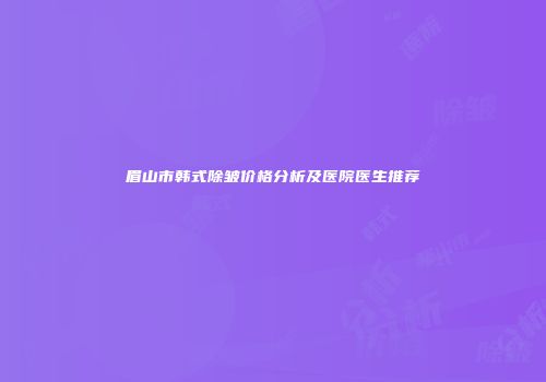 眉山市韩式除皱价格分析及医院医生推荐