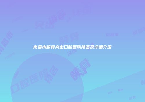 南昌市颌骨突出口腔医院排名及详细介绍