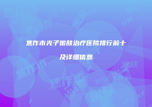 焦作市光子嫩肤治疗医院排行前十及详细信息