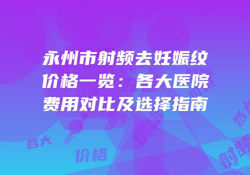 永州市射频去妊娠纹价格一览：各大医院费用对比及选择指南