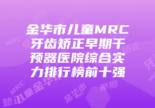 金华市儿童MRC牙齿矫正早期干预器医院综合实力排行榜前十强