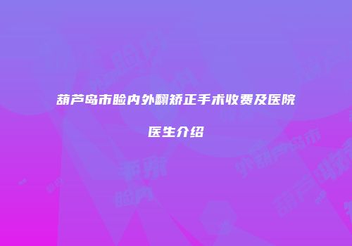 葫芦岛市睑内外翻矫正手术收费及医院医生介绍