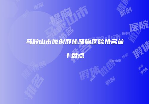 马鞍山市微创假体隆胸医院排名前十盘点