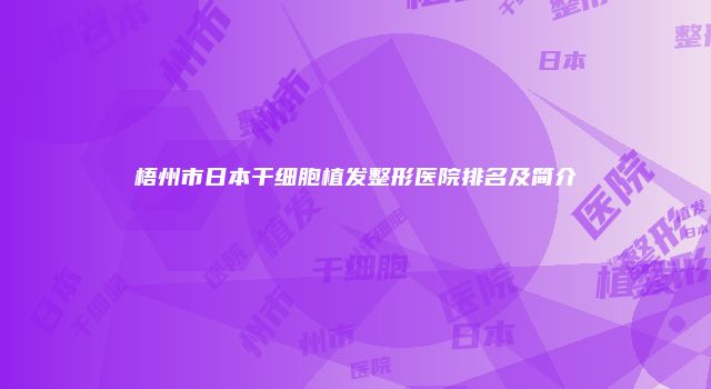 梧州市日本干细胞植发整形医院排名及简介