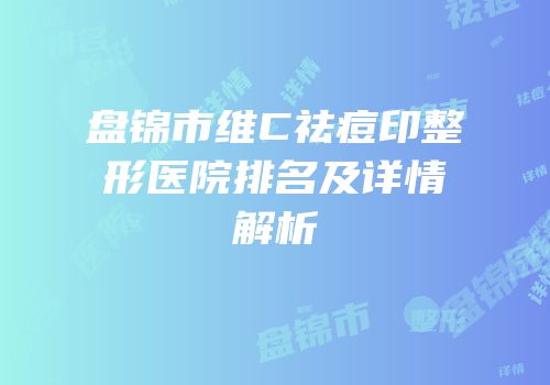 盘锦市维C祛痘印整形医院排名及详情解析