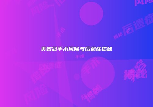 美容冠手术风险与后遗症揭秘