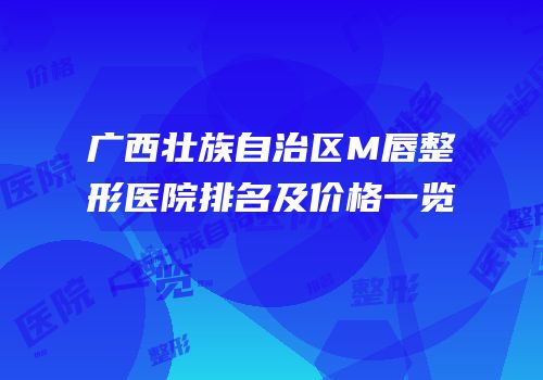 广西壮族自治区M唇整形医院排名及价格一览