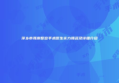 萍乡市耳廓整容手术医生实力排名及详细介绍