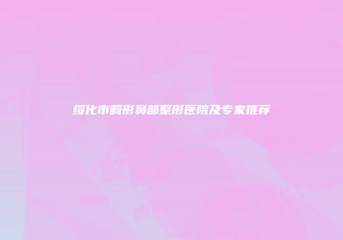 绥化市畸形鼻部整形医院及专家推荐