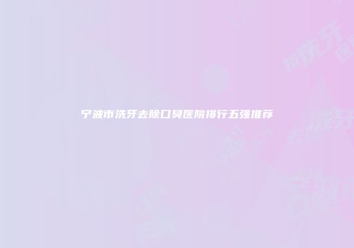 宁波市洗牙去除口臭医院排行五强推荐