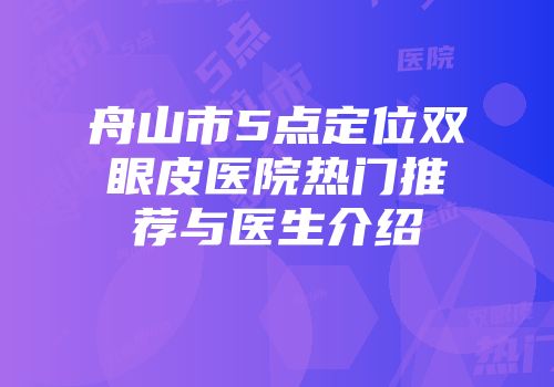 舟山市5点定位双眼皮医院热门推荐与医生介绍