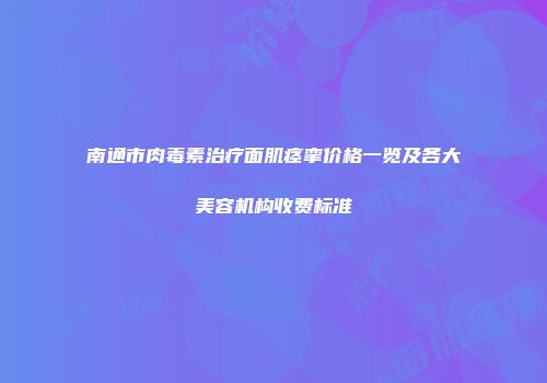 南通市肉毒素治疗面肌痉挛价格一览及各大美容机构收费标准