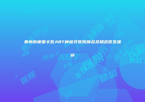 泰州市德国卡瓦ABT种植牙医院排名及知名医生推荐