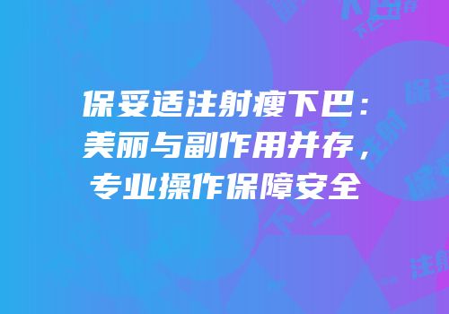 保妥适注射瘦下巴：美丽与副作用并存，专业操作保障安全
