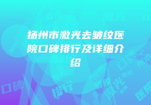 扬州市激光去皱纹医院口碑排行及详细介绍