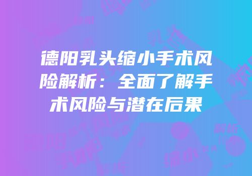德阳乳头缩小手术风险解析：全面了解手术风险与潜在后果