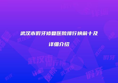 武汉市假牙修复医院排行榜前十及详细介绍