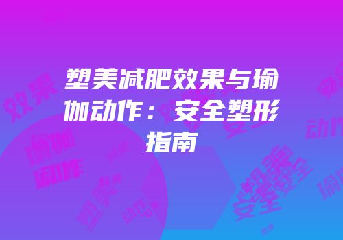 塑美减肥效果与瑜伽动作：安全塑形指南
