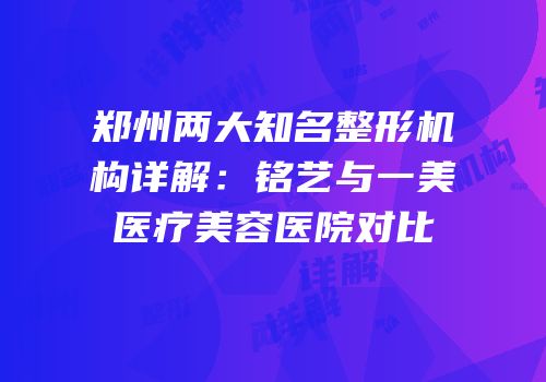 郑州两大知名整形机构详解：铭艺与一美医疗美容医院对比